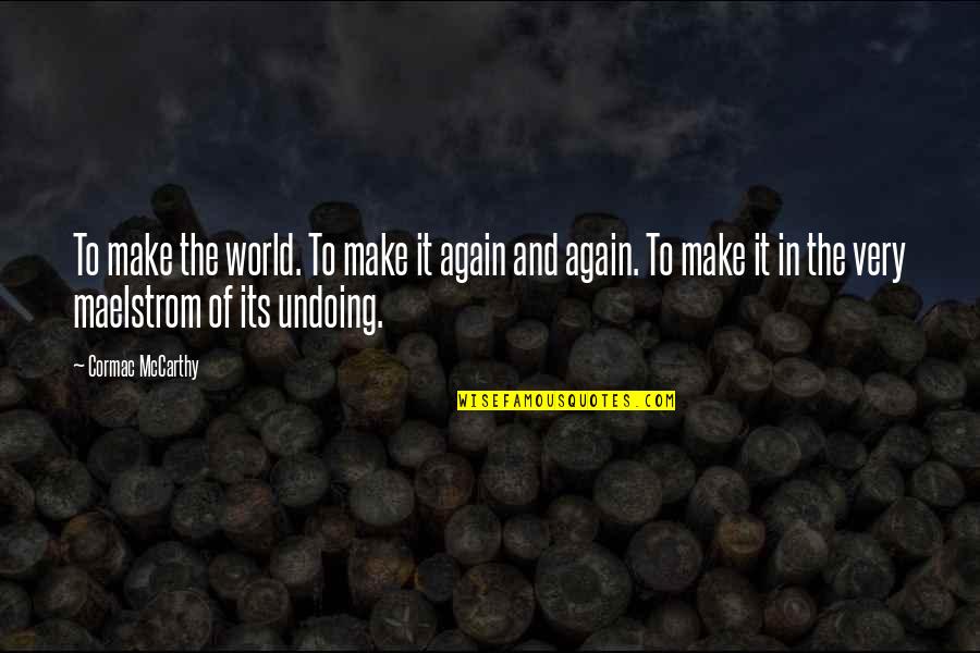 Undoing Quotes By Cormac McCarthy: To make the world. To make it again