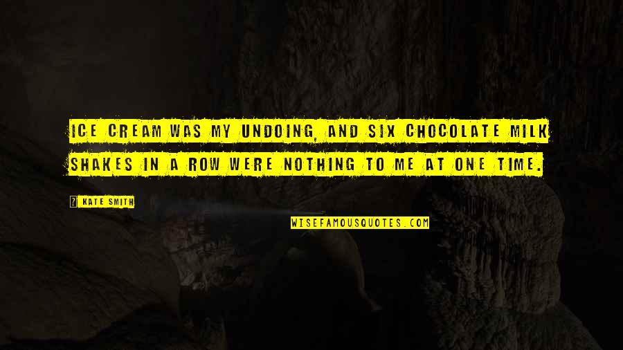 Undoing Quotes By Kate Smith: Ice cream was my undoing, and six chocolate