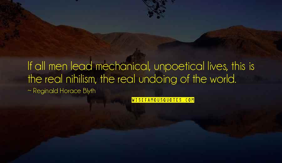 Undoing Quotes By Reginald Horace Blyth: If all men lead mechanical, unpoetical lives, this