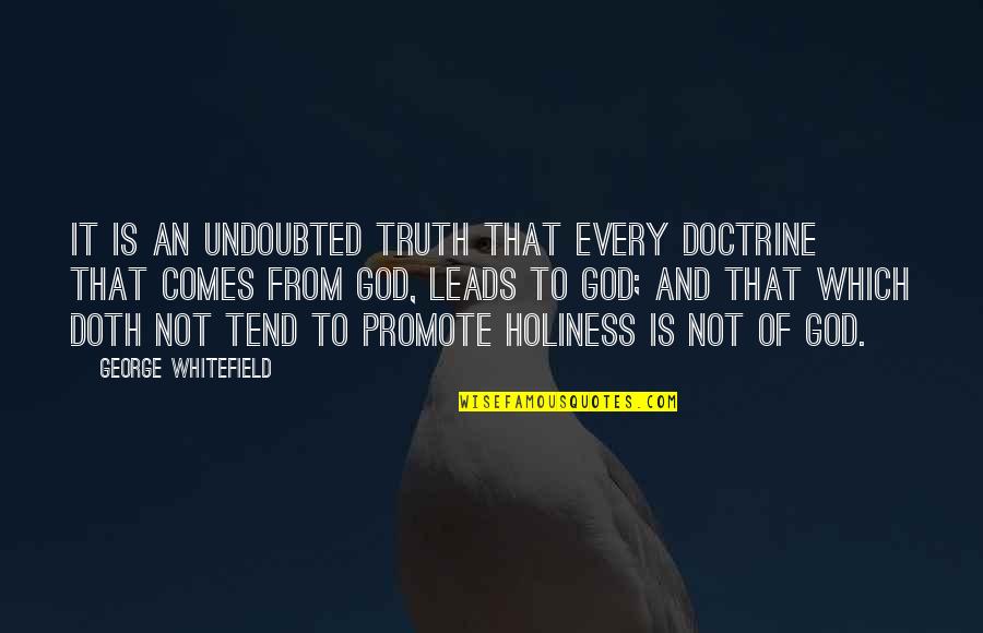 Undoubted Quotes By George Whitefield: It is an undoubted truth that every doctrine