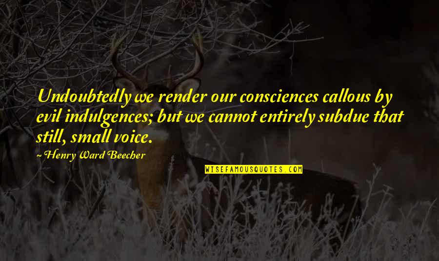 Undoubtedly Quotes By Henry Ward Beecher: Undoubtedly we render our consciences callous by evil