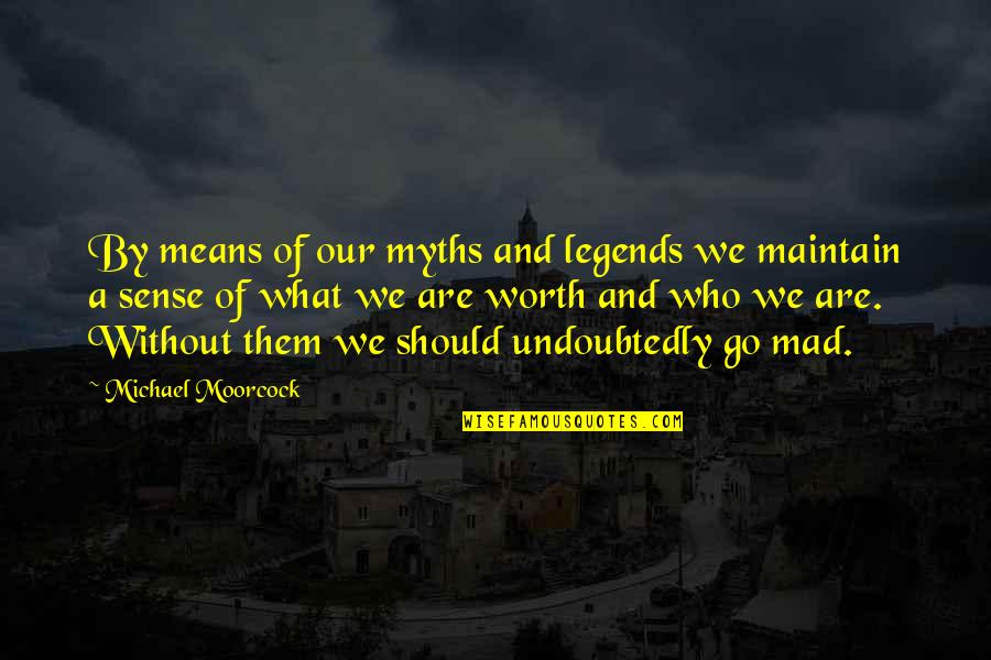 Undoubtedly Quotes By Michael Moorcock: By means of our myths and legends we