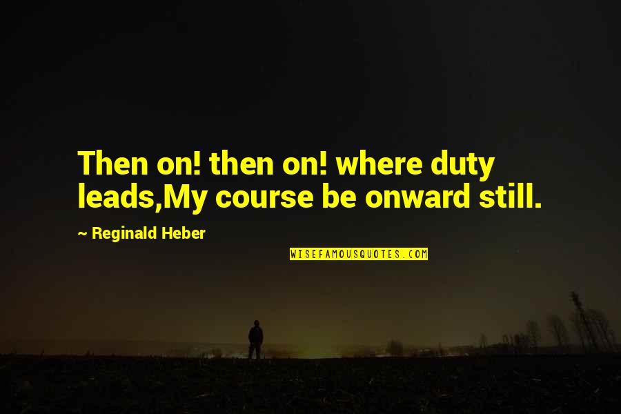 Undramatic Quotes By Reginald Heber: Then on! then on! where duty leads,My course