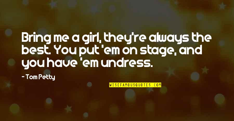 Undress Me Quotes By Tom Petty: Bring me a girl, they're always the best. Undress Me Quotes By Tom Petty: Bring me a girl, they're always the best.
