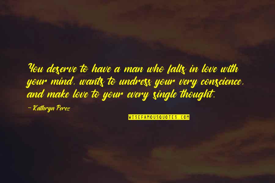 Undress My Mind Quotes By Kathryn Perez: You deserve to have a man who falls Undress My Mind Quotes By Kathryn Perez: You deserve to have a man who falls