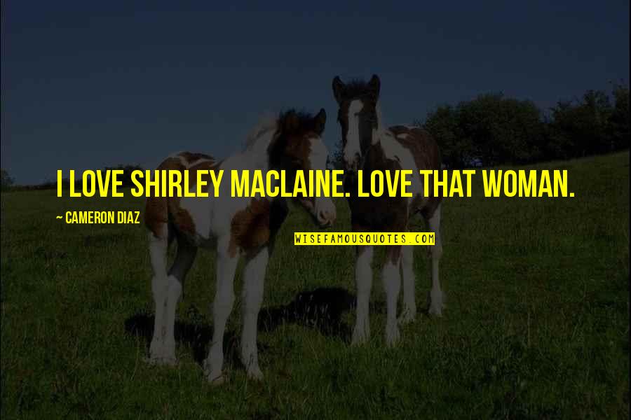 Undrinkable Synonyms Quotes By Cameron Diaz: I love Shirley Maclaine. Love that woman.