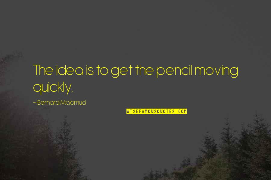 Undrunk Ukulele Quotes By Bernard Malamud: The idea is to get the pencil moving Undrunk Ukulele Quotes By Bernard Malamud: The idea is to get the pencil moving