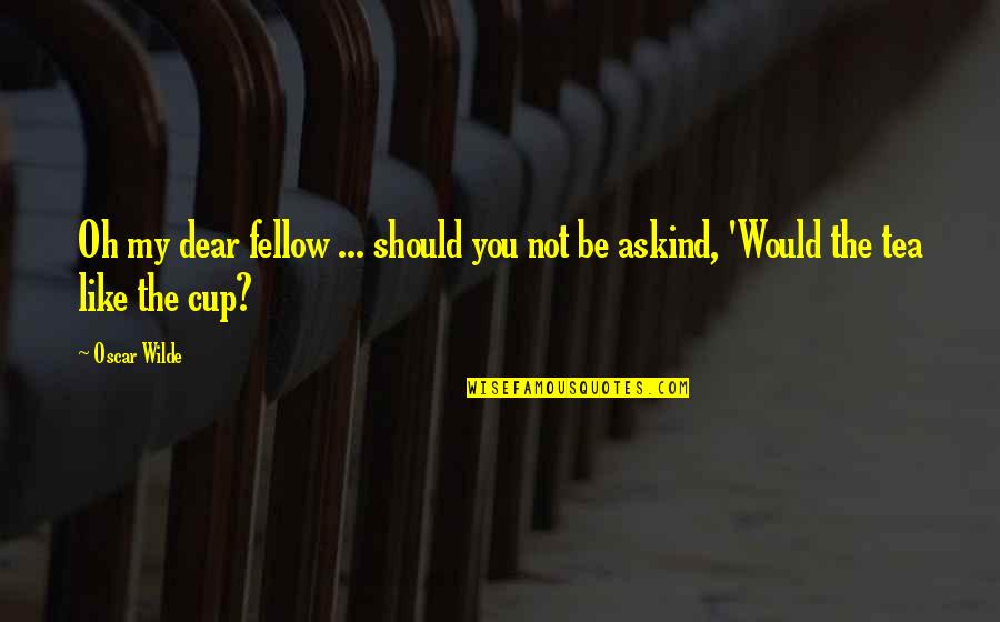Undulatory Propulsion Quotes By Oscar Wilde: Oh my dear fellow ... should you not