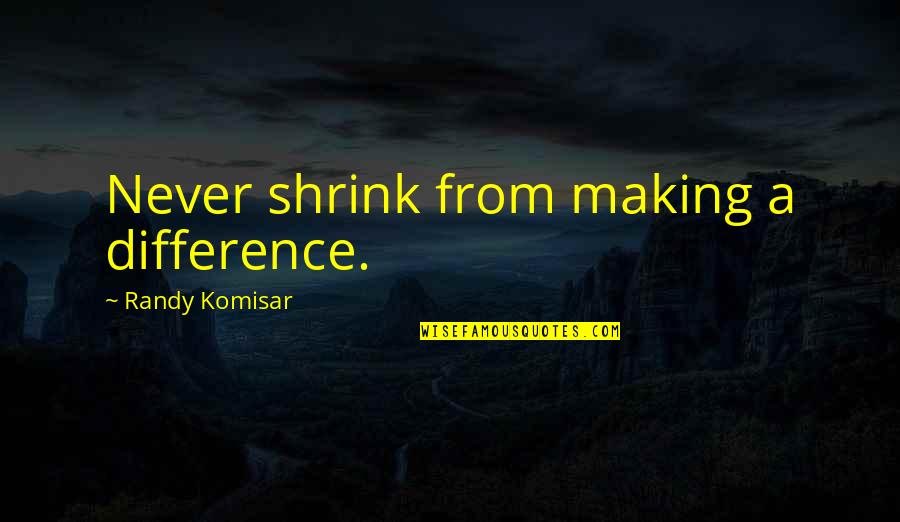 Undulled Quotes By Randy Komisar: Never shrink from making a difference.