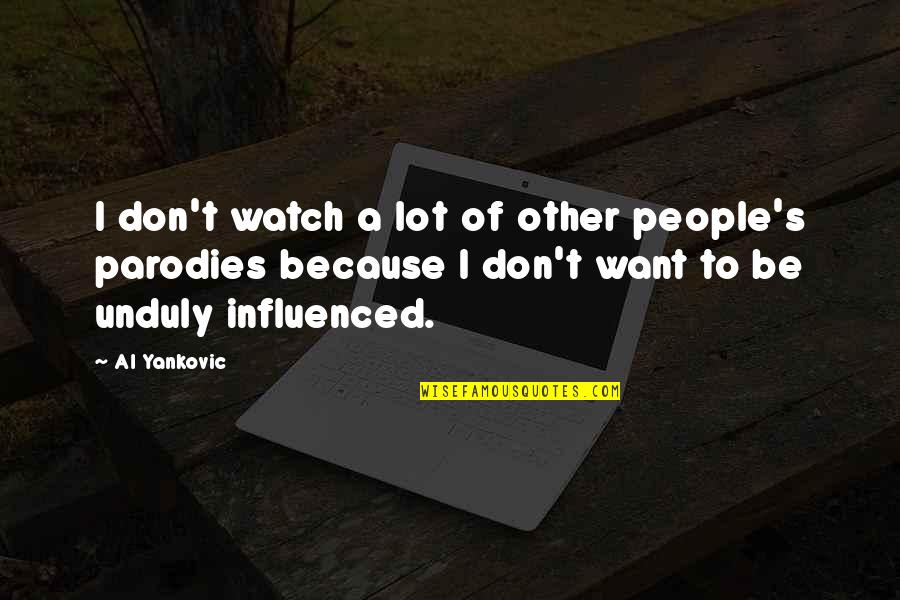 Unduly Influenced Quotes By Al Yankovic: I don't watch a lot of other people's Unduly Influenced Quotes By Al Yankovic: I don't watch a lot of other people's
