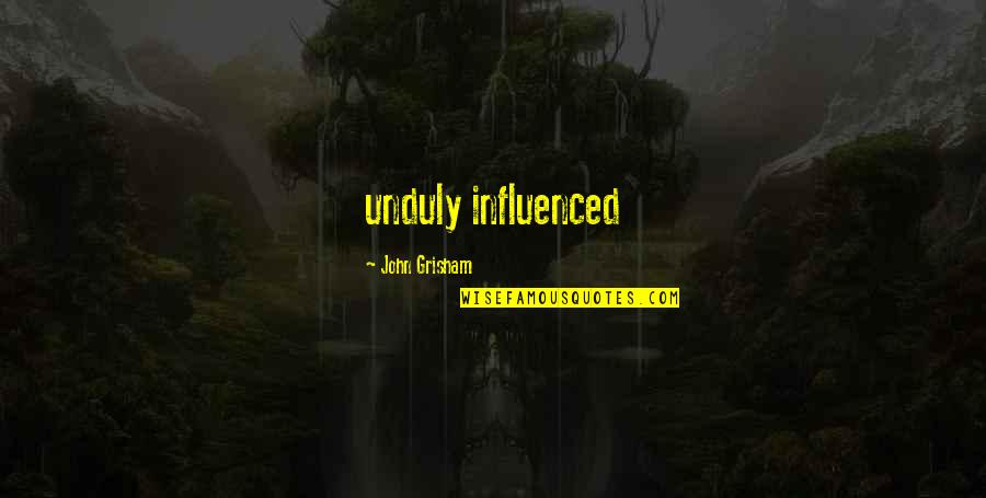 Unduly Influenced Quotes By John Grisham: unduly influenced