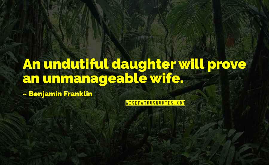 Undutiful Quotes By Benjamin Franklin: An undutiful daughter will prove an unmanageable wife.