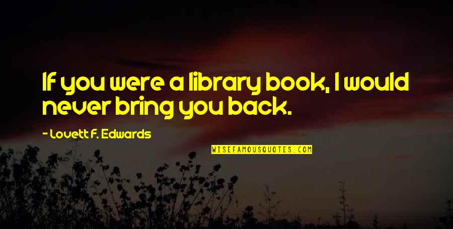 Undying Friendship Quotes By Lovett F. Edwards: If you were a library book, I would Undying Friendship Quotes By Lovett F. Edwards: If you were a library book, I would