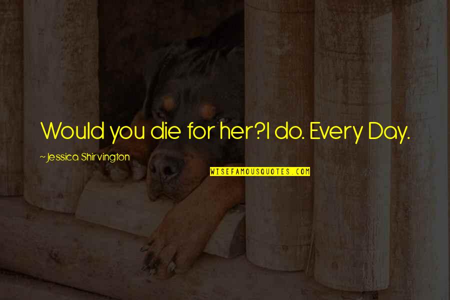 Undying Love Quote Quotes By Jessica Shirvington: Would you die for her?I do. Every Day. Undying Love Quote Quotes By Jessica Shirvington: Would you die for her?I do. Every Day.