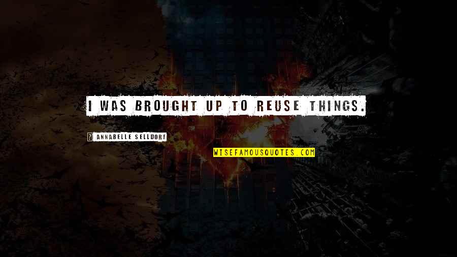 Undying Loyalty Quotes By Annabelle Selldorf: I was brought up to reuse things. Undying Loyalty Quotes By Annabelle Selldorf: I was brought up to reuse things.