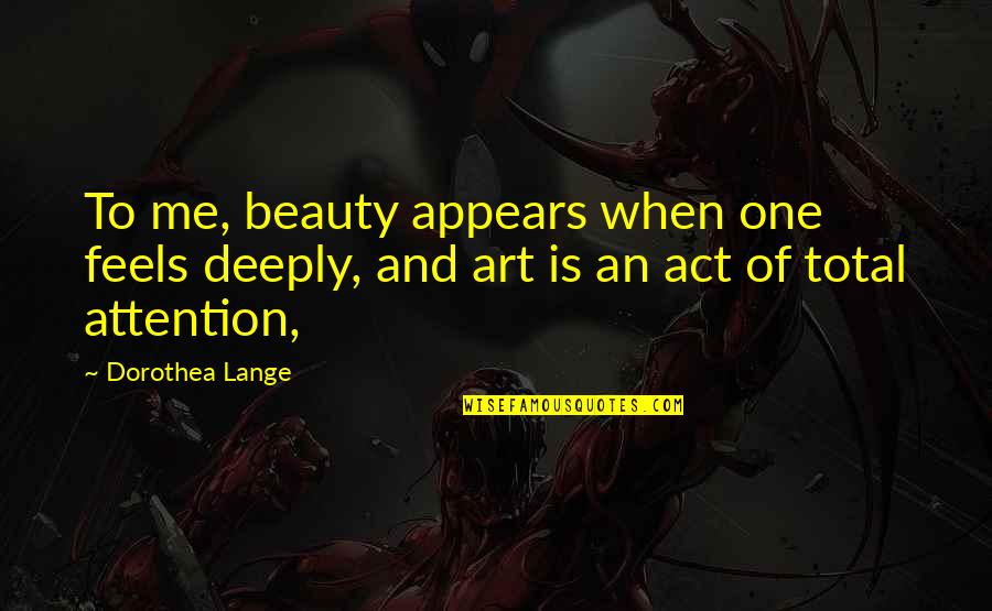 Undying Soul Quotes By Dorothea Lange: To me, beauty appears when one feels deeply,