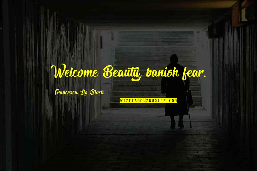 Undying Soul Quotes By Francesca Lia Block: Welcome Beauty, banish fear.