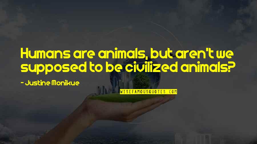 Uneager Quotes By Justine Monikue: Humans are animals, but aren't we supposed to