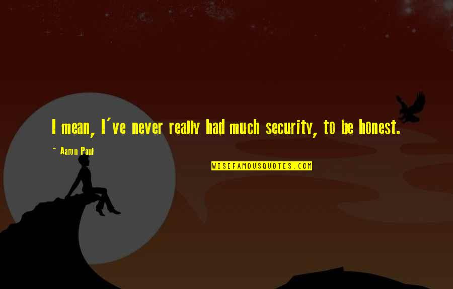 Unearnest Quotes By Aaron Paul: I mean, I've never really had much security,