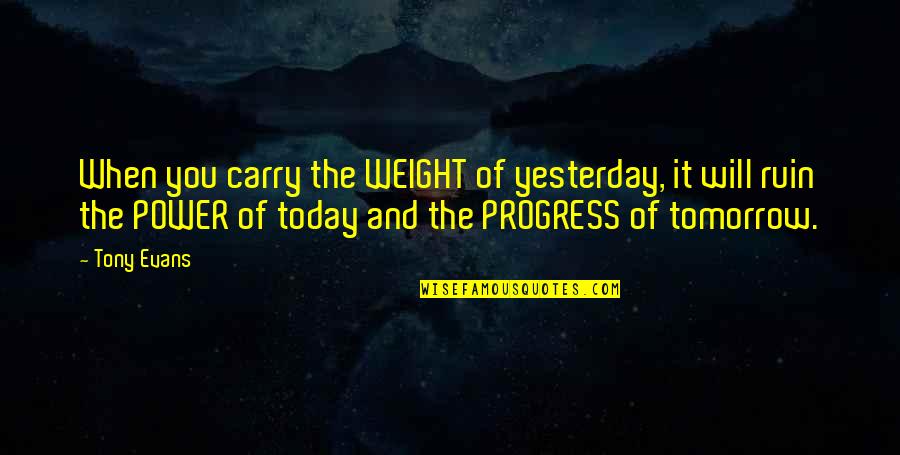 Unearthly Stranger Quotes By Tony Evans: When you carry the WEIGHT of yesterday, it Unearthly Stranger Quotes By Tony Evans: When you carry the WEIGHT of yesterday, it