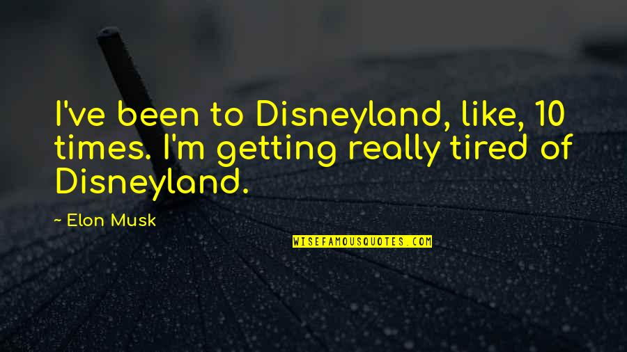 Unease Quotes By Elon Musk: I've been to Disneyland, like, 10 times. I'm