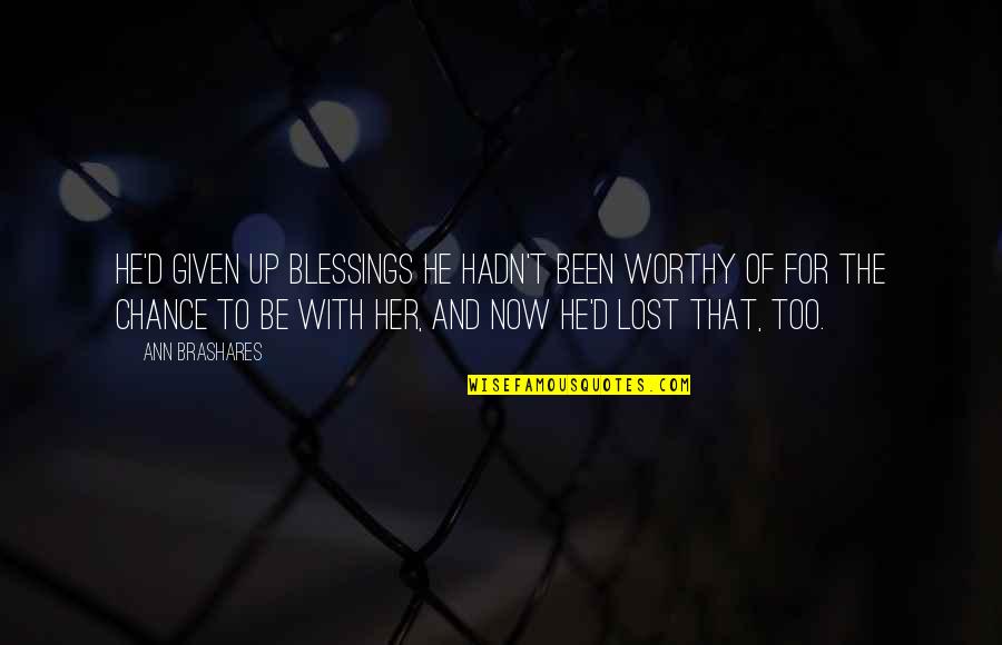 Uneasinesses Quotes By Ann Brashares: He'd given up blessings he hadn't been worthy Uneasinesses Quotes By Ann Brashares: He'd given up blessings he hadn't been worthy