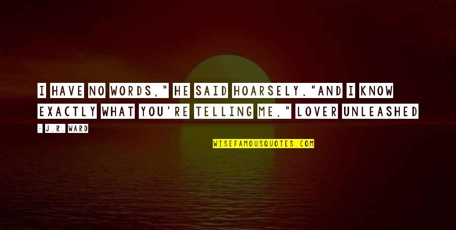 Uneasy Feelings Quotes By J.R. Ward: I have no words," he said hoarsely."And I Uneasy Feelings Quotes By J.R. Ward: I have no words," he said hoarsely."And I
