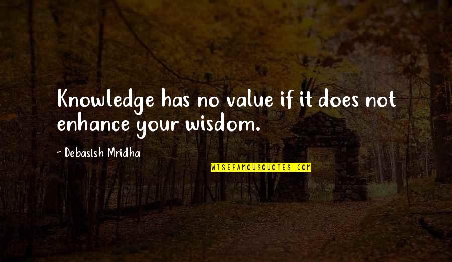 Uneasy Heart Quotes By Debasish Mridha: Knowledge has no value if it does not Uneasy Heart Quotes By Debasish Mridha: Knowledge has no value if it does not