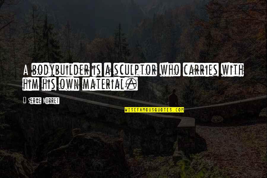 Uneasy Heart Quotes By Serge Nubret: A bodybuilder is a sculptor who carries with