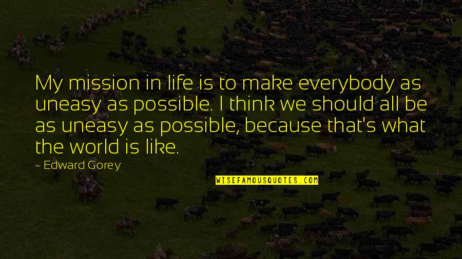 Uneasy Life Quotes By Edward Gorey: My mission in life is to make everybody Uneasy Life Quotes By Edward Gorey: My mission in life is to make everybody