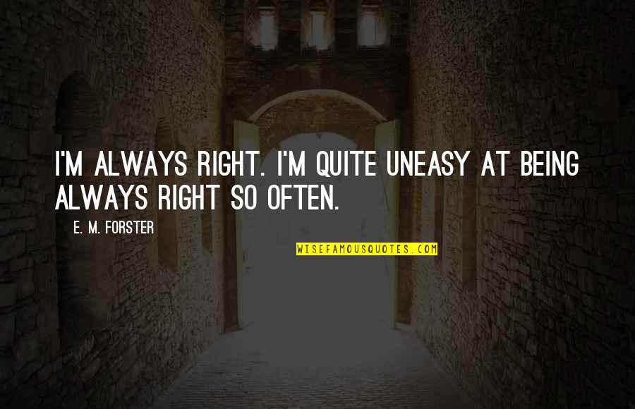 Uneasy Quotes By E. M. Forster: I'm always right. I'm quite uneasy at being