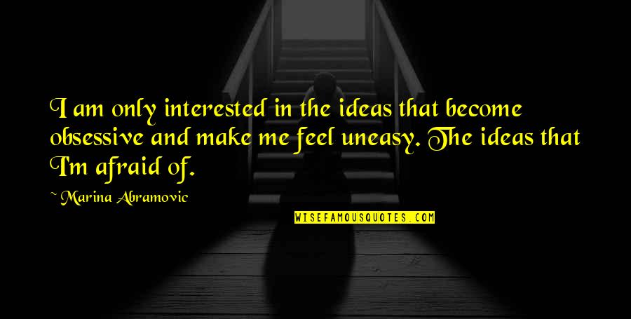 Uneasy Quotes By Marina Abramovic: I am only interested in the ideas that