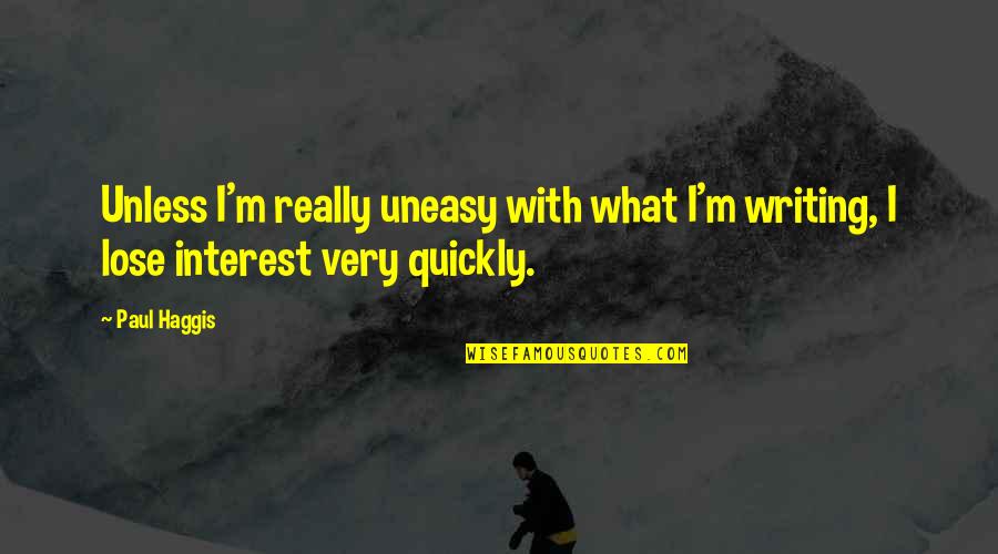 Uneasy Quotes By Paul Haggis: Unless I'm really uneasy with what I'm writing,