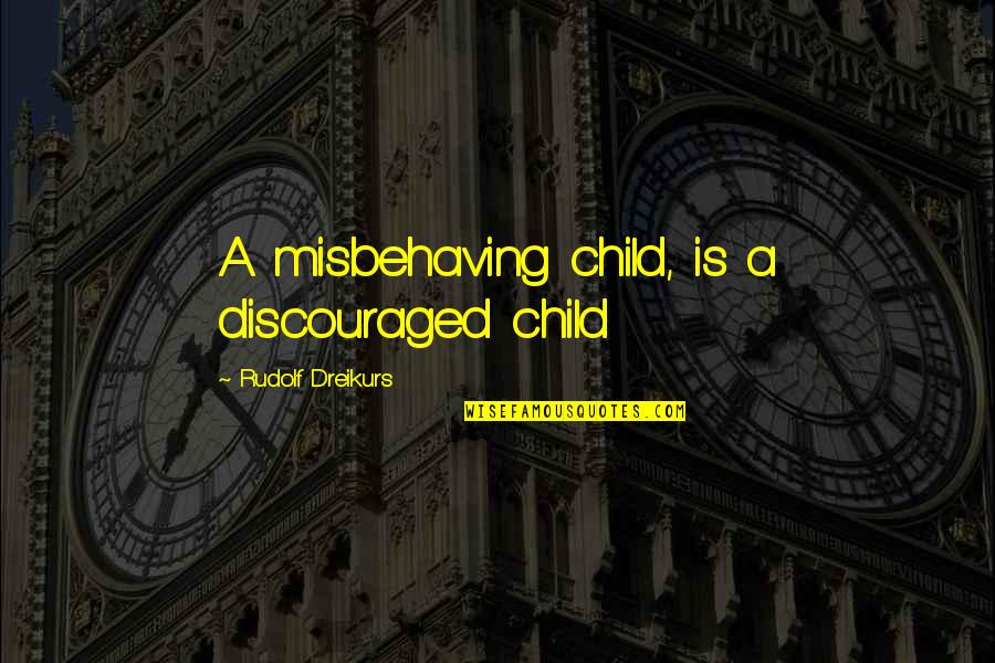 Uneasy Relationship Quotes By Rudolf Dreikurs: A misbehaving child, is a discouraged child