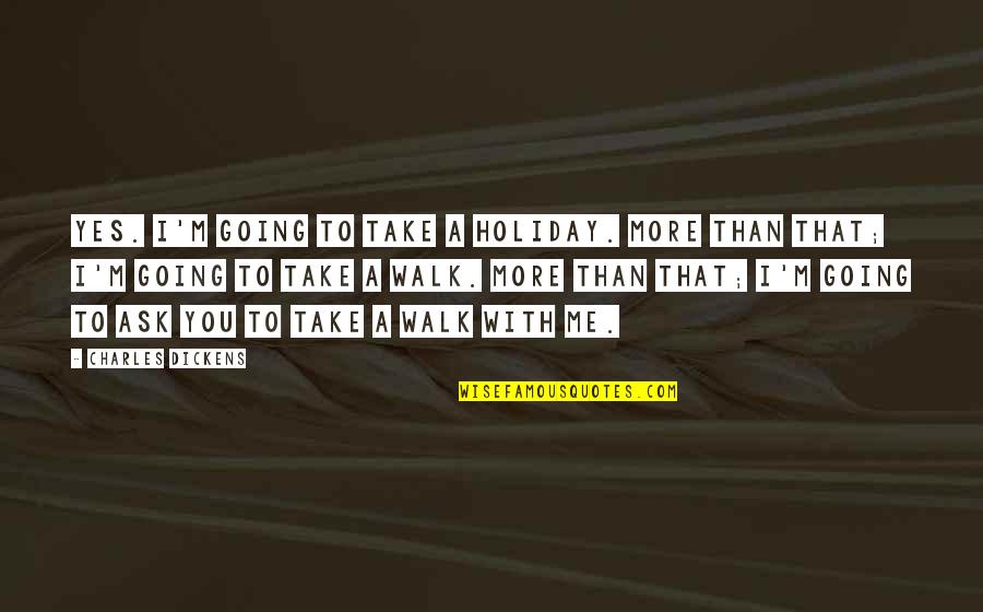 Uneasy With Feelings Quotes By Charles Dickens: Yes. I'm going to take a holiday. More Uneasy With Feelings Quotes By Charles Dickens: Yes. I'm going to take a holiday. More