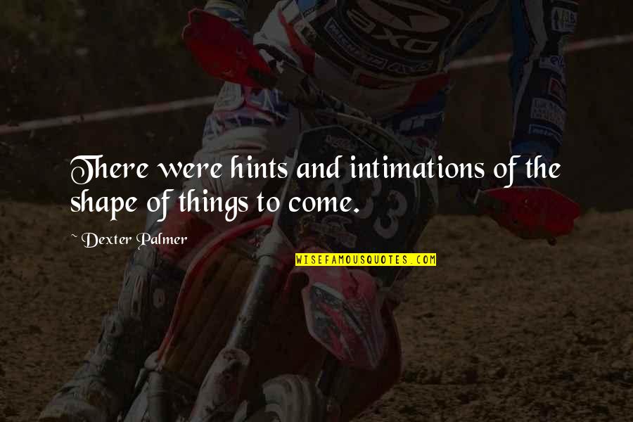 Uneasy With Feelings Quotes By Dexter Palmer: There were hints and intimations of the shape Uneasy With Feelings Quotes By Dexter Palmer: There were hints and intimations of the shape