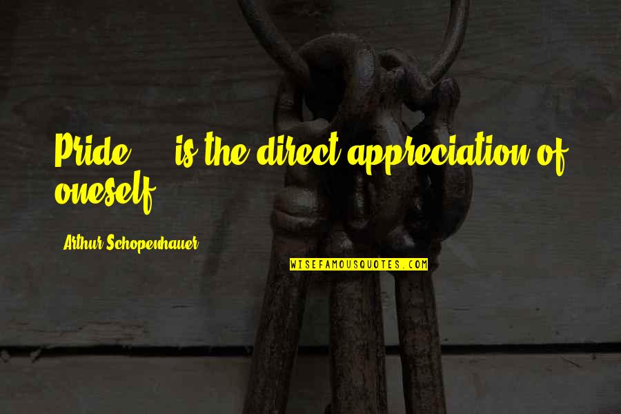 Unecessary Quotes By Arthur Schopenhauer: Pride ... is the direct appreciation of oneself.