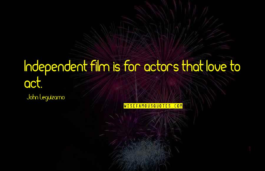 Unecesssary Quotes By John Leguizamo: Independent film is for actors that love to