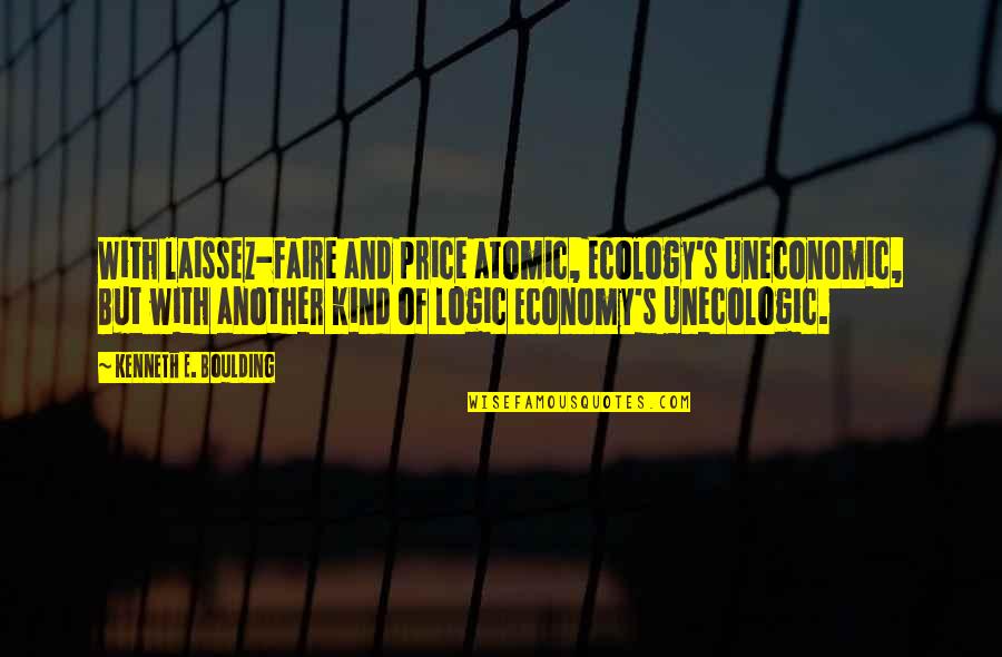 Unecologic Quotes By Kenneth E. Boulding: With laissez-faire and price atomic, Ecology's Uneconomic, But