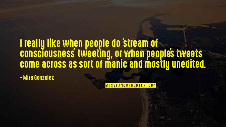 Unedited Quotes By Mira Gonzalez: I really like when people do 'stream of Unedited Quotes By Mira Gonzalez: I really like when people do 'stream of