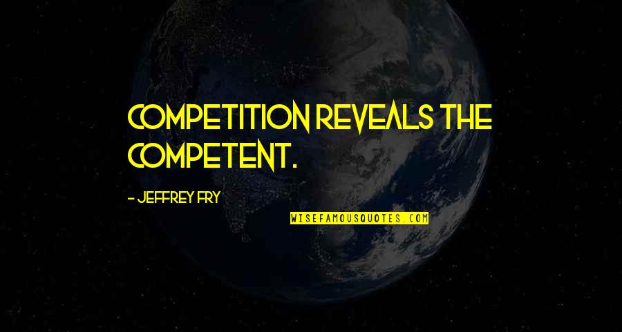 Uneducated Fool Quotes By Jeffrey Fry: Competition reveals the competent.