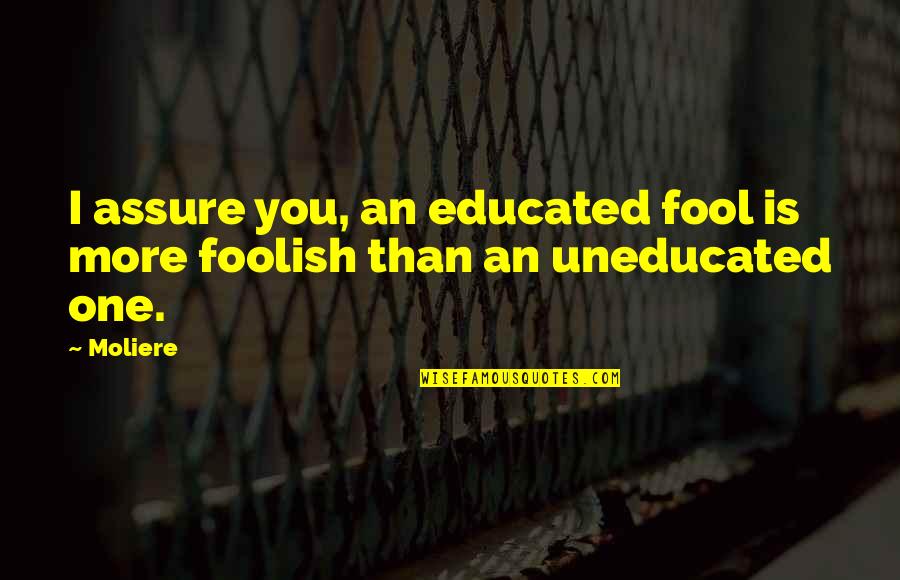 Uneducated Fool Quotes By Moliere: I assure you, an educated fool is more