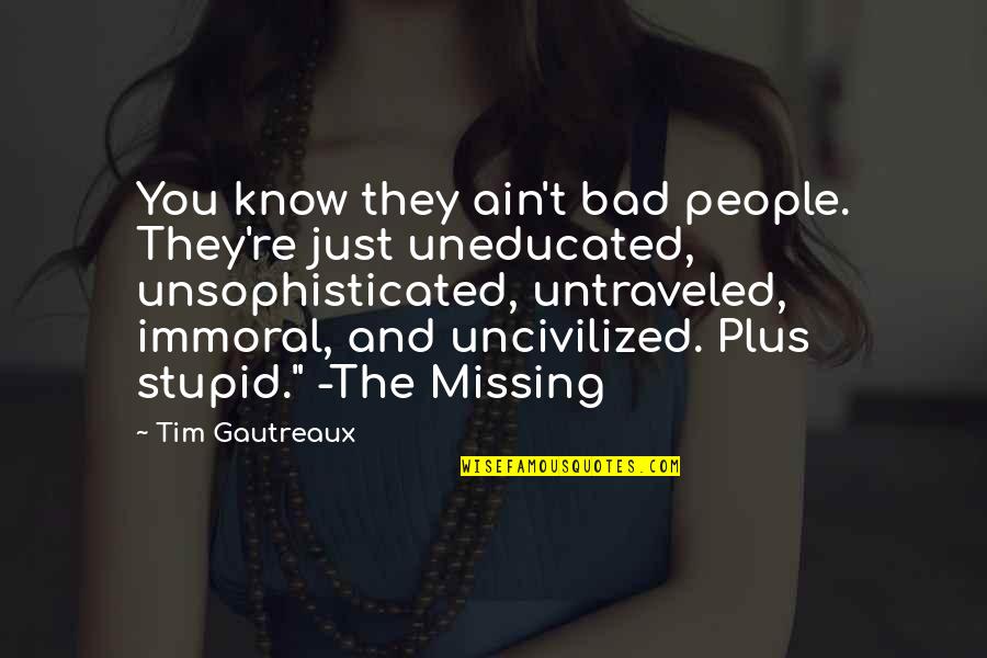 Uneducated People Quotes By Tim Gautreaux: You know they ain't bad people. They're just