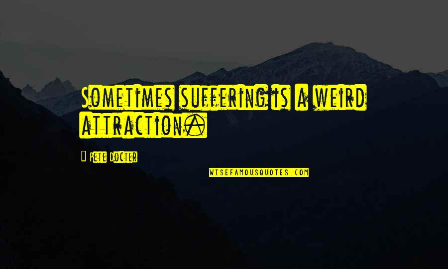Unemancipated Quotes By Pete Docter: Sometimes suffering is a weird attraction.