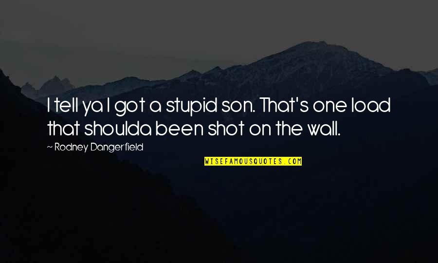 Unemancipated Quotes By Rodney Dangerfield: I tell ya I got a stupid son.