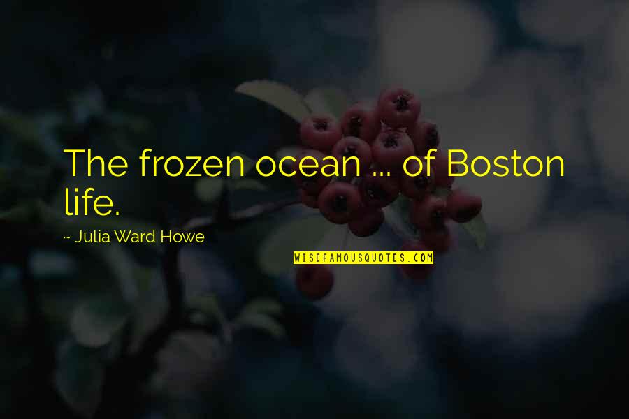 Unempathic Quotes By Julia Ward Howe: The frozen ocean ... of Boston life.