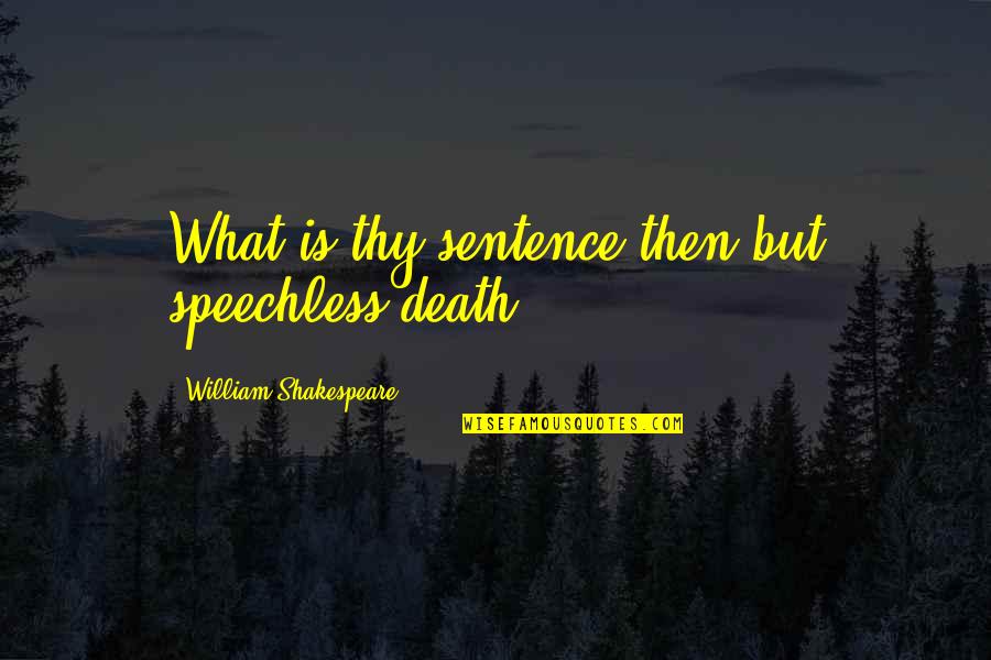 Unemphatic Quotes By William Shakespeare: What is thy sentence then but speechless death.