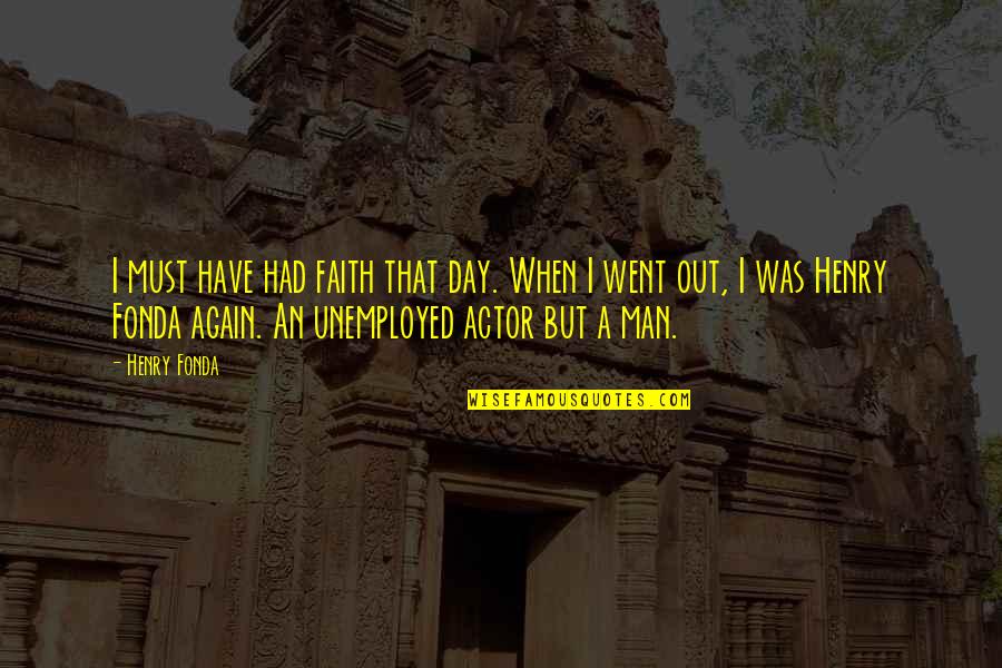 Unemployed Man Quotes By Henry Fonda: I must have had faith that day. When