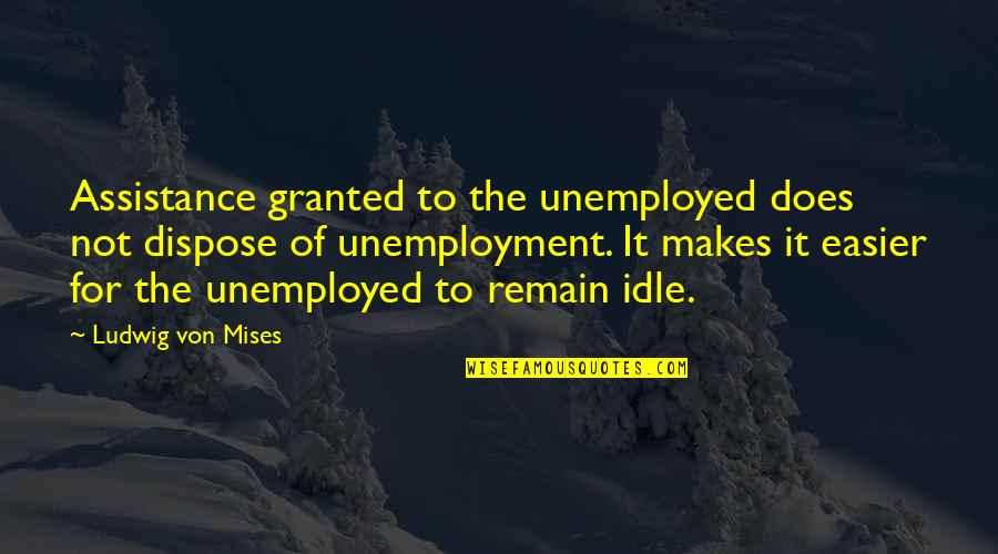 Unemployment Quotes By Ludwig Von Mises: Assistance granted to the unemployed does not dispose