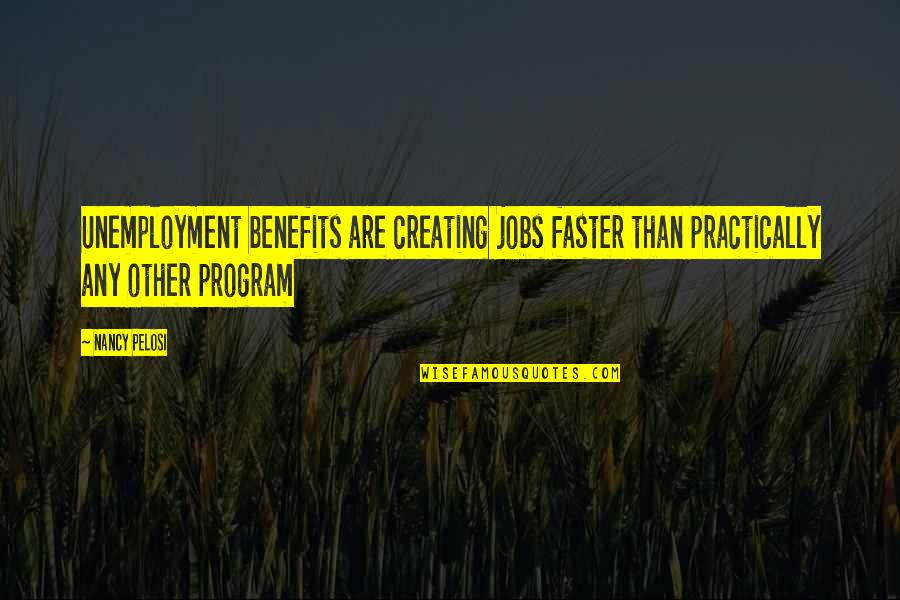 Unemployment Quotes By Nancy Pelosi: Unemployment benefits are creating jobs faster than practically